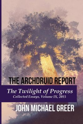 Könyv The Archdruid Report: The Twilight of Progress: Collected Essays, Volume IX, 2015 John Michael Greer