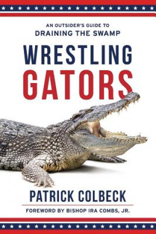 Książka Wrestling Gators: An Outsider's Guide to Draining the Swamp Patrick Colbeck