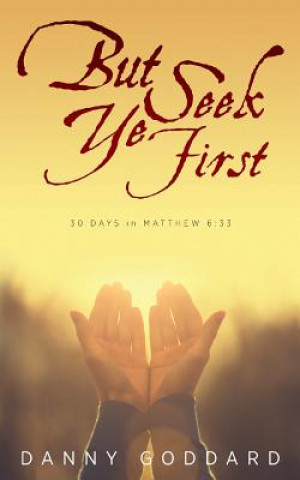 Kniha But Seek Ye First: 30 Days in Matthew 6:33 Danny Goddard