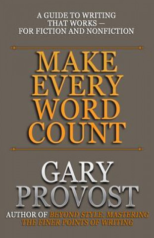 Carte Make Every Word Count: A Guide to Writing That Works-for Fiction and Nonfiction Gary Provost