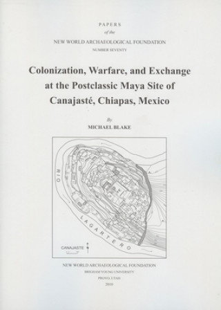 Kniha Colonization, Warfare, and Exchange at the Postclassic Maya Site of Canajaste, Chiapas, Mexico, Volume 70: Number 70 Michael Blake