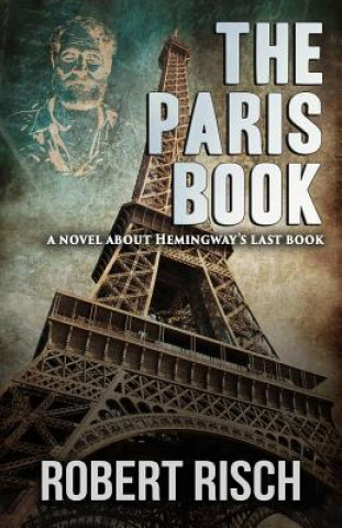 Carte The Paris Book: A Novel about Hemingway's Last Book Robert Risch