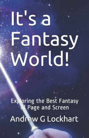 Kniha It's a Fantasy World!: Exploring the Best Fantasy of Page and Screen Andrew G. Lockhart