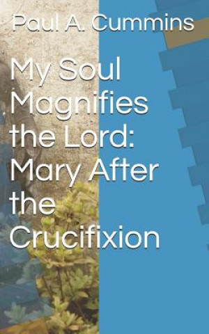 Kniha My Soul Magnifies the Lord: Mary After the Crucifixion Paul a. Cummins