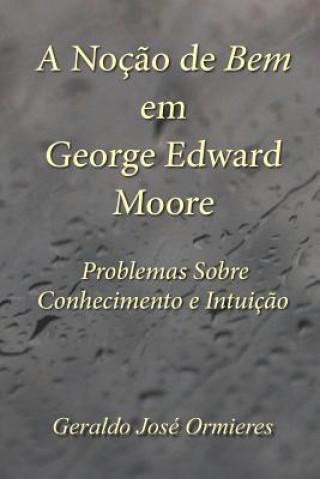 Könyv A Noç?o de Bem em George Edward Moore: Problemas Sobre Conhecimento e Intuiç?o Geraldo Jose Ormieres