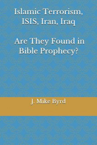 Carte Islamic Terrorism, Isis, Iran, Iraq - Are They Found in Bible Prophecy?: Are Predictions by Daniel, and John in Revelation, Accurate and Relevant? J. Mike Byrd