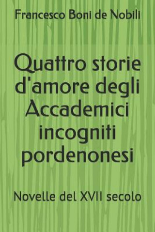 Книга Quattro storie d'amore degli Accademici incogniti pordenonesi: Novelle del XVII secolo Francesco Boni De Nobili