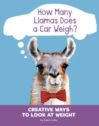 Kniha How Many Llamas Does a Car Weigh?: Creative Ways to Look at Weight Clara Cella