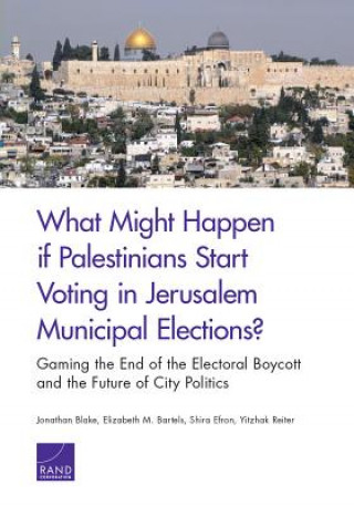 Kniha What Might Happen If Palestinians Start Voting in Jerusalem Municipal Elections?: Gaming the End of the Electoral Boycott and the Future of City Polit Jonathan Blake