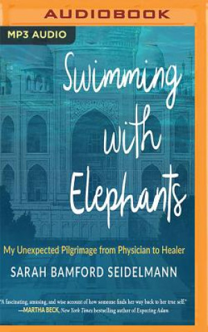 Digital Swimming with Elephants: My Unexpected Pilgrimage from Physician to Healer Sarah Bamford Seidelmann
