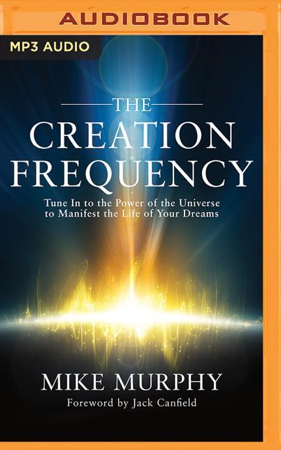 Digital The Creation Frequency: Tune in to the Power of the Universe to Manifest the Life of Your Dreams Mike Murphy