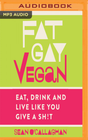 Digital Fat Gay Vegan: Eat, Drink and Live Like You Give a Sh*t Sean O'Callaghan