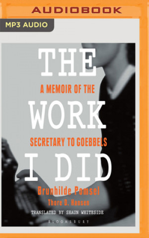 Digital The Work I Did: A Memoir of the Secretary to Goebbels Brunhilde Pomsel