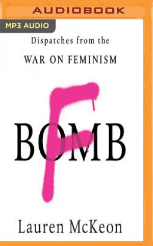Digital F-Bomb: Dispatches from the War on Feminism Lauren McKeon