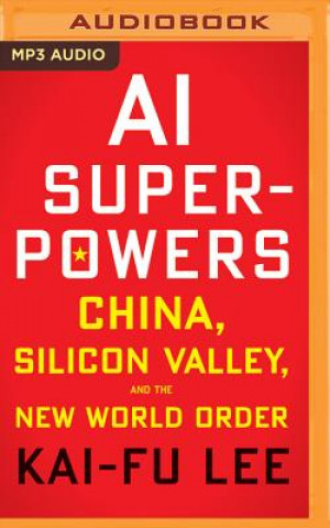 Digital AI Superpowers: China, Silicon Valley, and the New World Order Kai-Fu Lee
