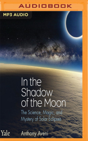 Digital In the Shadow of the Moon: The Science, Magic, and Mystery of Solar Eclipses Anthony Aveni