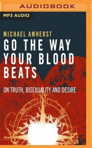 Digital Go the Way Your Blood Beats: On Truth, Bisexuality and Desire Michael Amherst