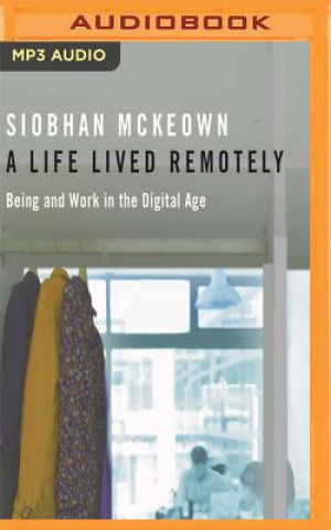 Digital A Life Lived Remotely: Being and Work in the Digital Age Siobhan McKeown
