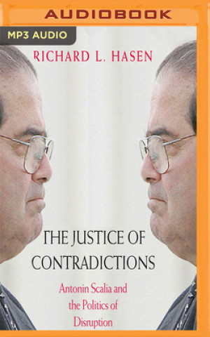 Digital The Justice of Contradictions: Antonin Scalia and the Politics of Disruption Richard L. Hasen