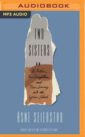 Digital Two Sisters: A Father, His Daughters, and Their Journey Into the Syrian Jihad Asne Seierstad