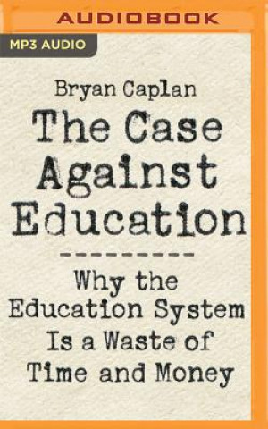 Digital The Case Against Education: Why the Education System Is a Waste of Time and Money Bryan Caplan