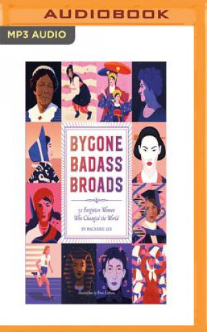 Digital Bygone Badass Broads: 52 Forgotten Women Who Changed the World Mackenzi Lee