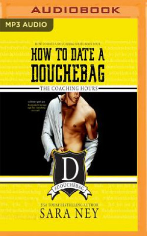 Digital How to Date a Douchebag: The Coaching Hours Sara Ney