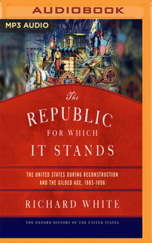 Digital The Republic for Which It Stands: The United States During Reconstruction and the Gilded Age, 1865-1896 Richard White