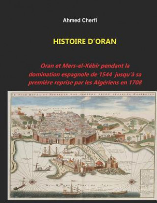 Книга Histoire d'Oran: Oran Et Mers-El-Kébir Pendant La Domination Espagnole de 1544 Jusqu'? Sa Premi?re Reprise Par Les Algériens En 1708. Ahmed Cherfi