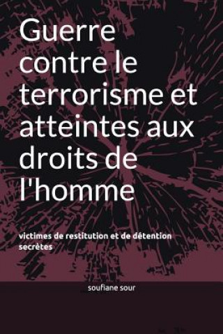 Könyv Guerre Contre Le Terrorisme Et Atteintes Aux Droits de l'Homme: Victimes de Restitution Et de D Soufiane Sour