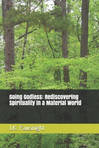 Carte Going Godless: Rediscovering Spirituality in a Material World J. K. Fausnight