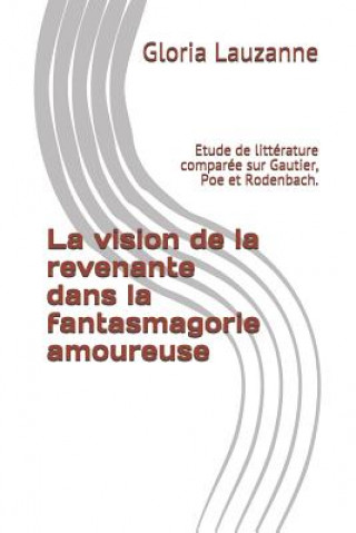Könyv La vision de la revenante dans la fantasmagorie amoureuse: Etude de littérature comparée sur Gautier, Poe et Rodenbach. Gloria Lauzanne