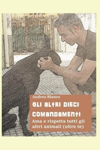 Knjiga Gli Altri Dieci Comandamenti: AMA E Rispetta Tutti Gli Altri Animali (Oltre Te) Andrea Bianco