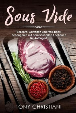 Könyv Sous Vide: Rezepte, Garzeiten Und Profi-Tipps! Schongaren Mit Dem Sous-Vide Kochbuch Für Anfänger! Tony Christiani