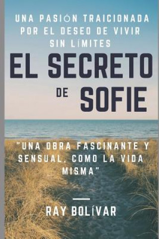 Könyv El Secreto de Sofie Una Pasión Traicionada Por El Deseo de Vivir Sin Límites: Una Obra Fascinante Y Sensual Como La Vida Misma Ray Bolivar