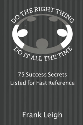 Book Do the Right Thing, Do it All the Time: 75 Success Secrets Listed for Fast Reference Frank Leigh