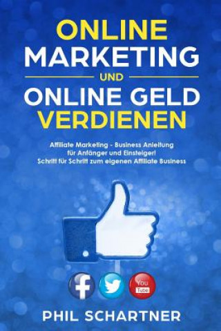 Kniha Online Marketing und Online Geld verdienen: Affiliate Marketing - Business Anleitung &#8232;für Anfänger und Einsteiger! &#8232;Schritt für Schritt zu Phil Schartner