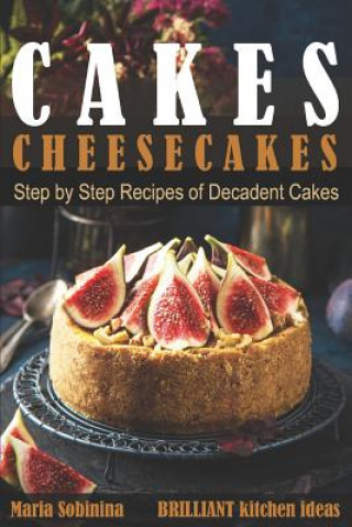 Kniha Cakes: Cheesecakes- Step by Step Recipes of Decadent Cakes Maria Sobinina