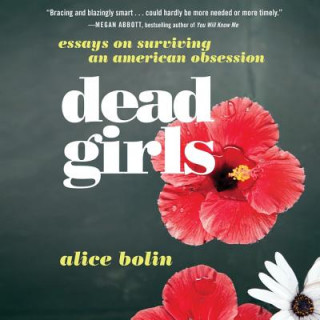 Audio Dead Girls: Essays on Surviving an American Obsession Alice Bolin