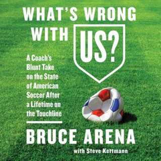 Audio What's Wrong with Us?: A Coach's Blunt Take on the State of American Soccer After a Lifetime on the Touchline Bruce Arena