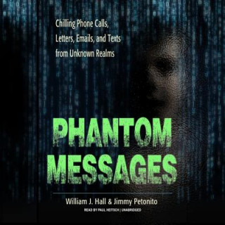 Audio Phantom Messages: Chilling Phone Calls, Letters, Emails, and Texts from Unknown Realms William J. Hall