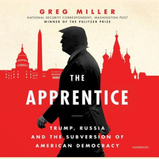 Digital The Apprentice: Trump, Russia, and the Subversion of American Democracy Greg Miller