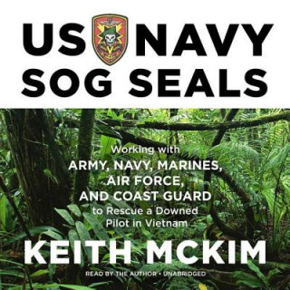 Audio US Navy Sog Seals: Working with Army, Navy, Marines, Air Force, and Coast Guard to Rescue a Downed Pilot in Vietnam Keith McKim