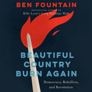 Audio Beautiful Country Burn Again: Democracy, Rebellion, and Revolution Ben Fountain