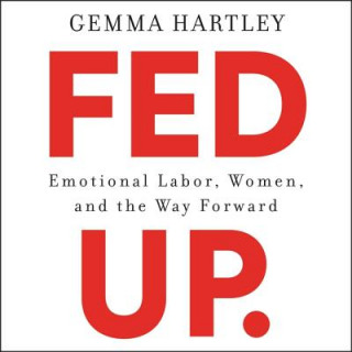Audio Fed Up: Emotional Labor, Women, and the Way Forward Gemma Hartley