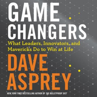 Digital Game Changers: What Leaders, Innovators, and Mavericks Do to Win at Life Dave Asprey