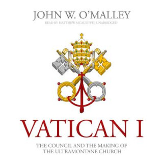 Audio Vatican I: The Council and the Making of the Ultramontane Church John W. O'Malley