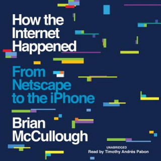 Audio How the Internet Happened: From Netscape to the iPhone Brian Mccullough