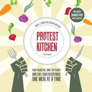 Hanganyagok Protest Kitchen: Fight Injustice, Save the Planet, and Fuel Your Resistance One Meal at a Time Carol J. Adams