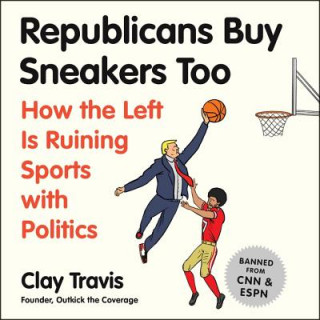 Digital Republicans Buy Sneakers Too: How the Left Is Ruining Sports with Politics Clay Travis